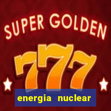 energia nuclear vantagens e desvantagens